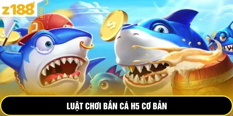 Luật chơi bắn cá H5 cơ bản 