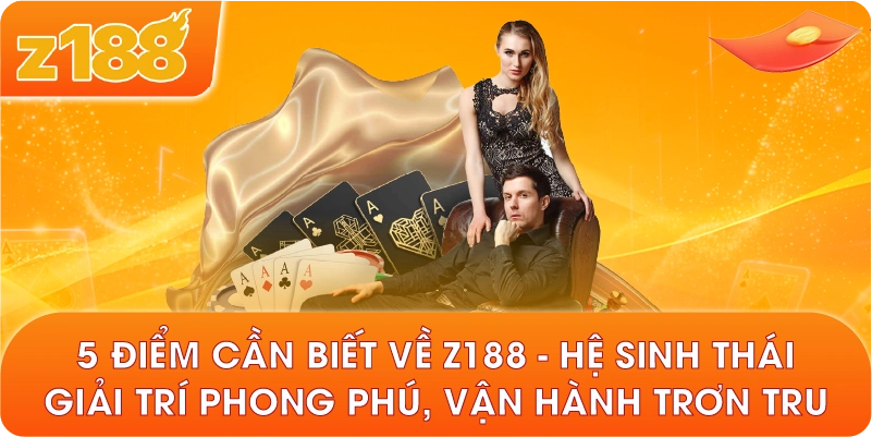 5 điểm cần biết về Z188 – Hệ sinh thái giải trí phong phú, vận hành trơn tru